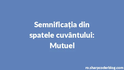 Semnificația din spatele cuvântului: Mutuel - Thumbnail