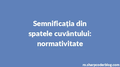 Semnificația din spatele cuvântului: normativitate - Thumbnail