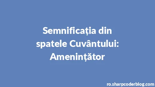 Semnificația din spatele Cuvântului: Amenințător - Thumbnail