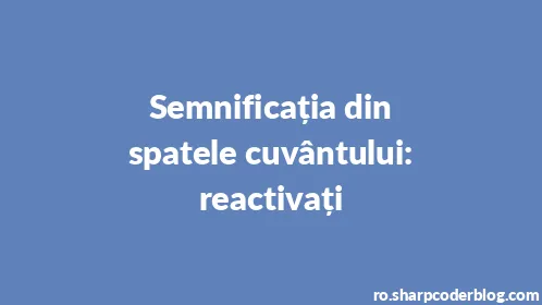 Semnificația din spatele cuvântului: reactivați - Thumbnail