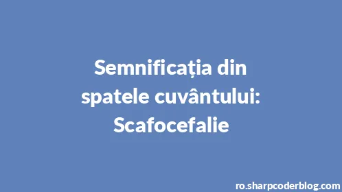 Semnificația din spatele cuvântului: Scafocefalie - Thumbnail