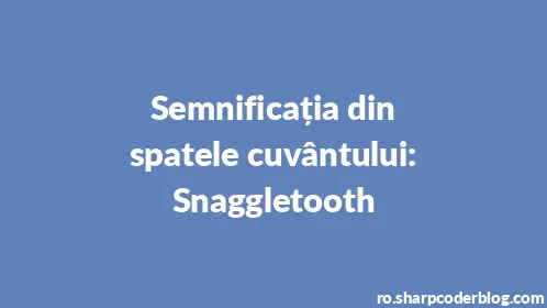 Semnificația din spatele cuvântului: Snaggletooth - Thumbnail
