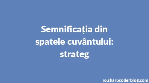 Semnificația din spatele cuvântului: strateg - Thumbnail