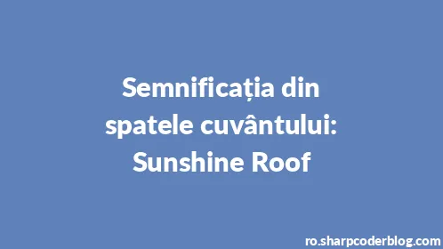 Semnificația din spatele cuvântului: Sunshine Roof - Thumbnail