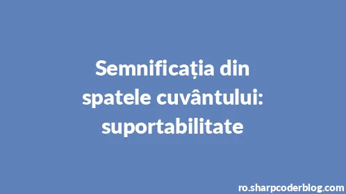 Semnificația din spatele cuvântului: suportabilitate - Thumbnail