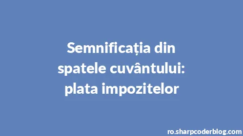 Semnificația din spatele cuvântului: plata impozitelor - Thumbnail