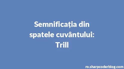 Semnificația din spatele cuvântului: Trill - Thumbnail