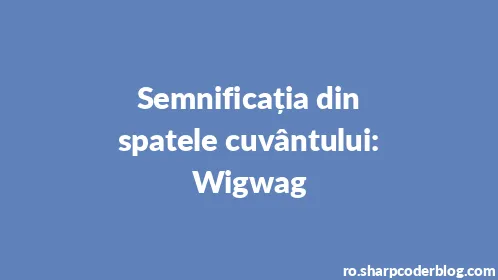 Semnificația din spatele cuvântului: Wigwag - Thumbnail