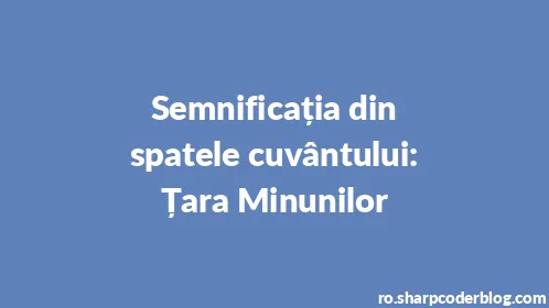 Semnificația din spatele cuvântului: Țara Minunilor - Thumbnail