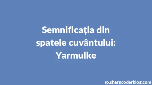 Semnificația din spatele cuvântului: Yarmulke - Thumbnail