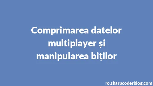 Comprimarea datelor multiplayer și manipularea biților - Thumbnail