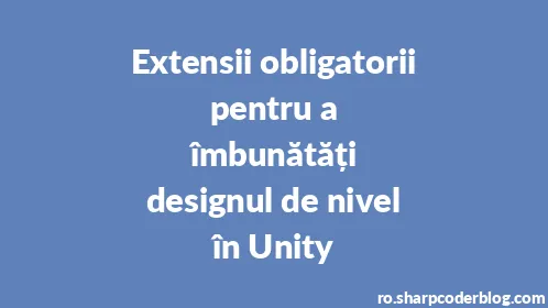 Extensii obligatorii pentru a îmbunătăți designul de nivel în Unity - Thumbnail
