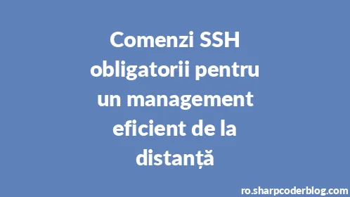 Comenzi SSH obligatorii pentru un management eficient de la distanță - Thumbnail