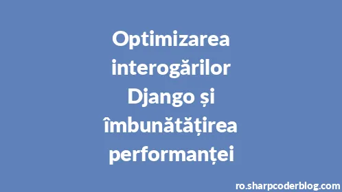 Optimizarea interogărilor Django și îmbunătățirea performanței - Thumbnail