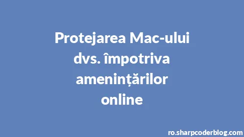 Protejarea Mac-ului dvs. împotriva amenințărilor online - Thumbnail