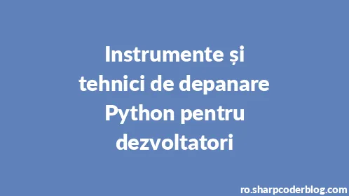 Instrumente și tehnici de depanare Python pentru dezvoltatori - Thumbnail
