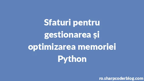 Sfaturi pentru gestionarea și optimizarea memoriei Python - Thumbnail