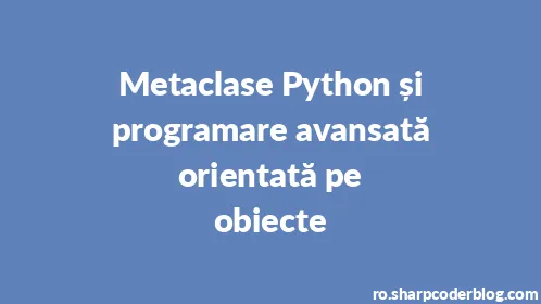 Metaclase Python și programare avansată orientată pe obiecte - Thumbnail