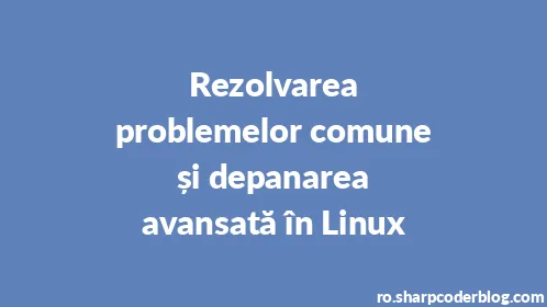 Rezolvarea problemelor comune și depanarea avansată în Linux - Thumbnail
