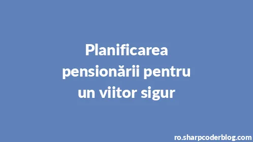 Planificarea pensionării pentru un viitor sigur - Thumbnail