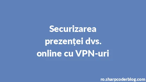 Securizarea prezenței dvs. online cu VPN-uri - Thumbnail