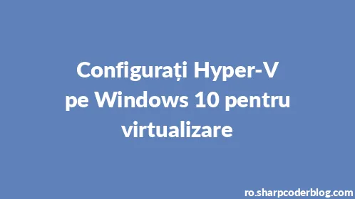 Configurați Hyper-V pe Windows 10 pentru virtualizare - Thumbnail