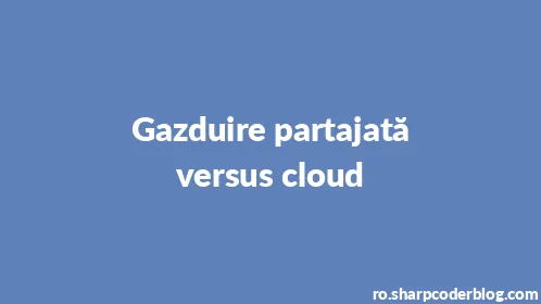 Gazduire partajată versus cloud - Thumbnail