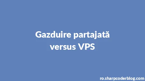 Gazduire partajată versus VPS - Thumbnail