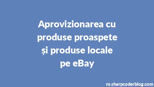 Aprovizionarea cu produse proaspete și produse locale pe eBay - Thumbnail