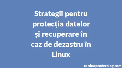 Strategii pentru protecția datelor și recuperare în caz de dezastru în Linux - Thumbnail