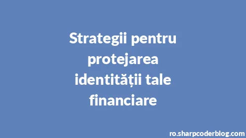 Strategii pentru protejarea identității tale financiare - Thumbnail