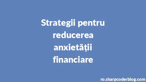 Strategii pentru reducerea anxietății financiare - Thumbnail