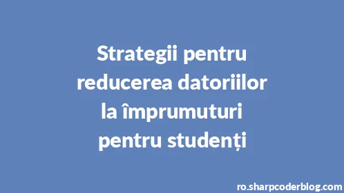 Strategii pentru reducerea datoriilor la împrumuturi pentru studenți - Thumbnail