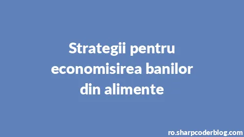 Strategii pentru economisirea banilor din alimente - Thumbnail