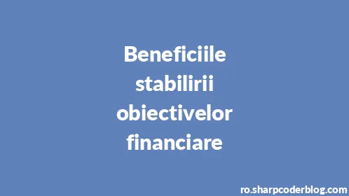 Beneficiile stabilirii obiectivelor financiare - Thumbnail