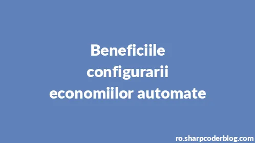 Beneficiile configurarii economiilor automate - Thumbnail