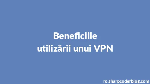 Beneficiile utilizării unui VPN - Thumbnail