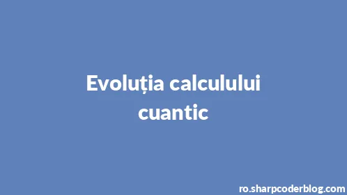 Evoluția calculului cuantic - Thumbnail