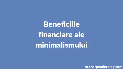 Beneficiile financiare ale minimalismului - Thumbnail