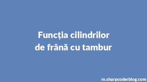 Funcția cilindrilor de frână cu tambur - Thumbnail