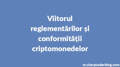 Viitorul reglementărilor și conformității criptomonedelor - Thumbnail