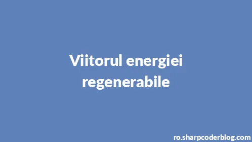 Viitorul energiei regenerabile - Thumbnail