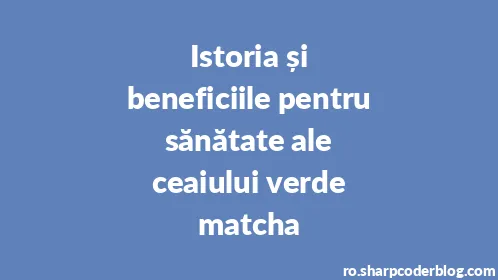 Istoria și beneficiile pentru sănătate ale ceaiului verde matcha - Thumbnail