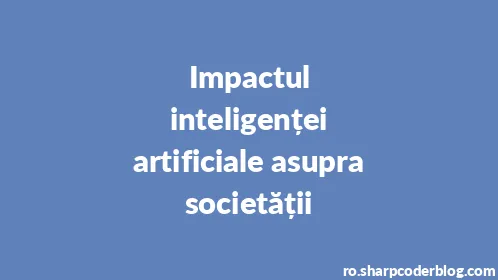 Impactul inteligenței artificiale asupra societății - Thumbnail