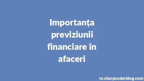 Importanța previziunii financiare în afaceri - Thumbnail