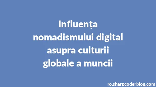 Influența nomadismului digital asupra culturii globale a muncii - Thumbnail