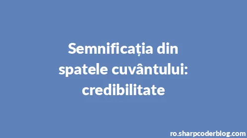 Semnificația din spatele cuvântului: credibilitate - Thumbnail