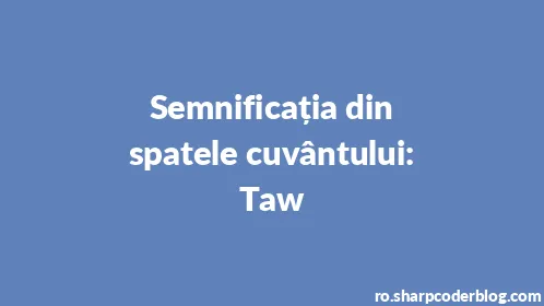 Semnificația din spatele cuvântului: Taw - Thumbnail