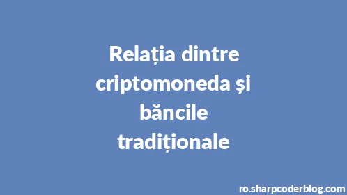Relația dintre criptomoneda și băncile tradiționale - Thumbnail