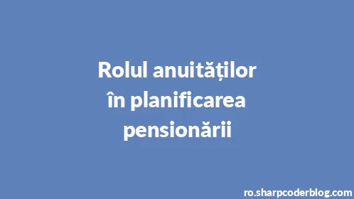 Rolul anuităților în planificarea pensionării - Thumbnail